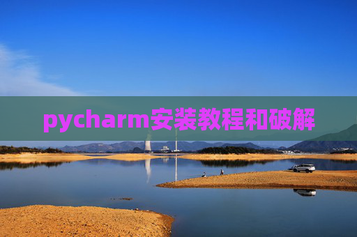 pycharm安装教程和破解 pycharm安装教程和破解
